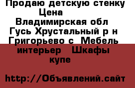 Продаю детскую стенку › Цена ­ 8 500 - Владимирская обл., Гусь-Хрустальный р-н, Григорьево с. Мебель, интерьер » Шкафы, купе   